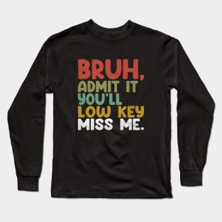 Admit It You'll Low Key Miss Me Bruh Funny Bruh Teacher Long Sleeve T-Shirt